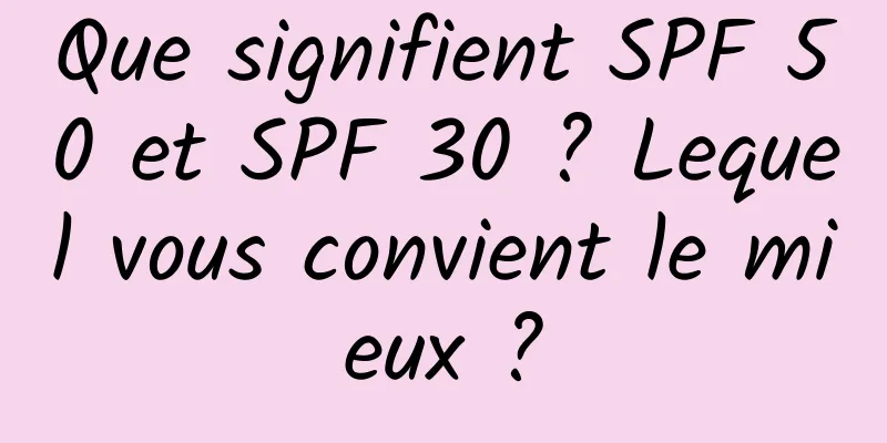 Que signifient SPF 50 et SPF 30 ? Lequel vous convient le mieux ?