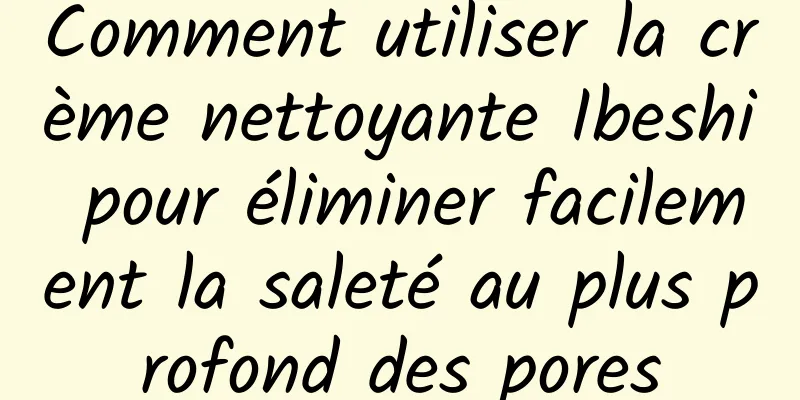 Comment utiliser la crème nettoyante Ibeshi pour éliminer facilement la saleté au plus profond des pores