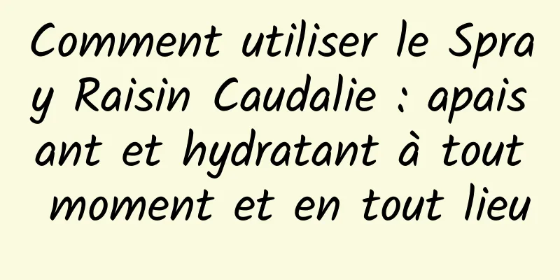 Comment utiliser le Spray Raisin Caudalie : apaisant et hydratant à tout moment et en tout lieu
