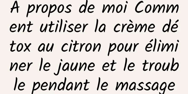 À propos de moi Comment utiliser la crème détox au citron pour éliminer le jaune et le trouble pendant le massage