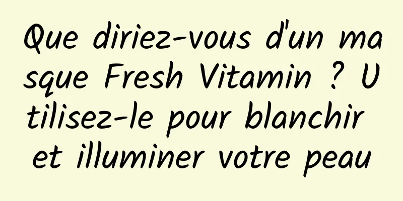 Que diriez-vous d'un masque Fresh Vitamin ? Utilisez-le pour blanchir et illuminer votre peau