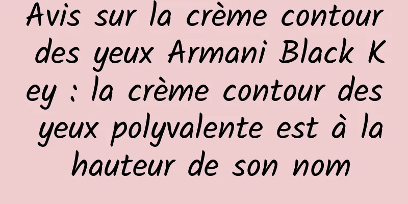 Avis sur la crème contour des yeux Armani Black Key : la crème contour des yeux polyvalente est à la hauteur de son nom