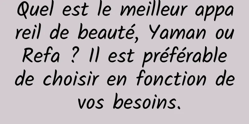 Quel est le meilleur appareil de beauté, Yaman ou Refa ? Il est préférable de choisir en fonction de vos besoins.