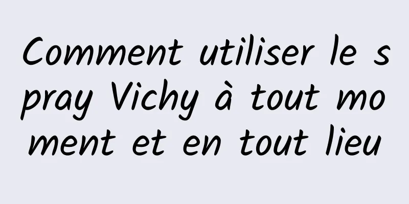 Comment utiliser le spray Vichy à tout moment et en tout lieu