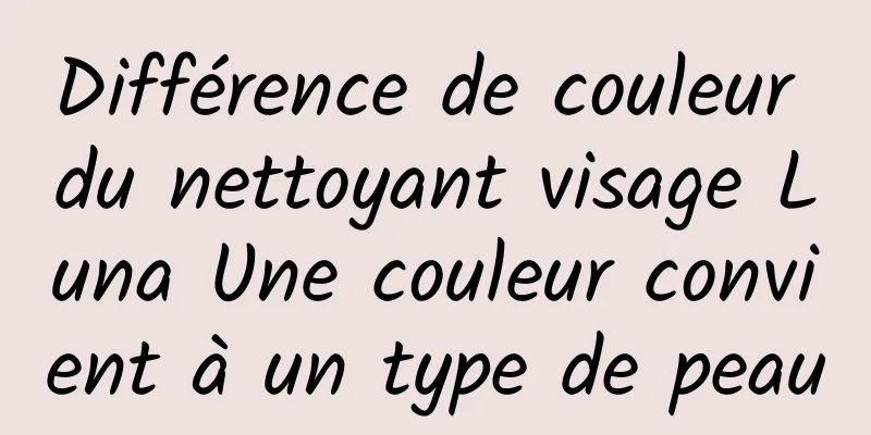 Différence de couleur du nettoyant visage Luna Une couleur convient à un type de peau