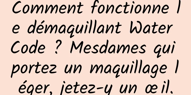 Comment fonctionne le démaquillant Water Code ? Mesdames qui portez un maquillage léger, jetez-y un œil.