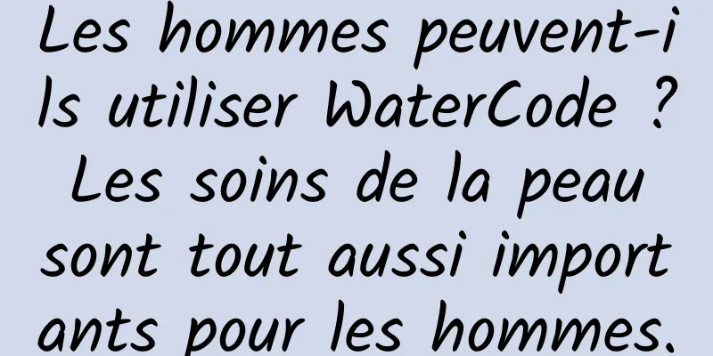 Les hommes peuvent-ils utiliser WaterCode ? Les soins de la peau sont tout aussi importants pour les hommes.