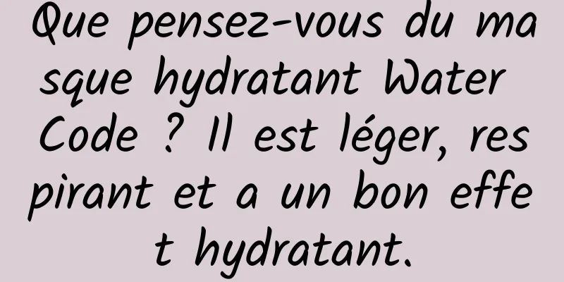 Que pensez-vous du masque hydratant Water Code ? Il est léger, respirant et a un bon effet hydratant.