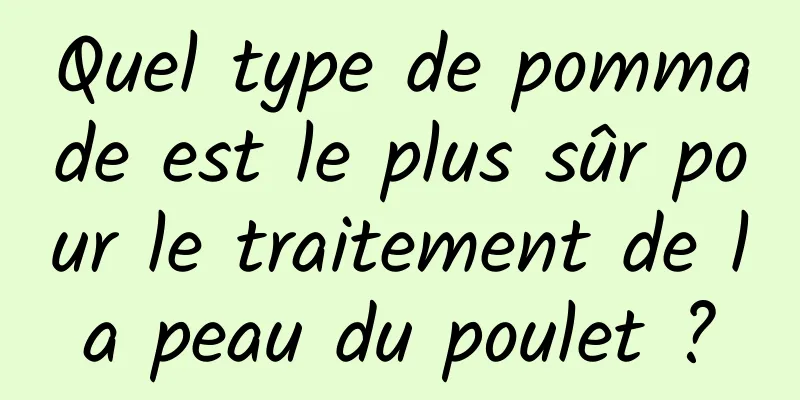 Quel type de pommade est le plus sûr pour le traitement de la peau du poulet ?