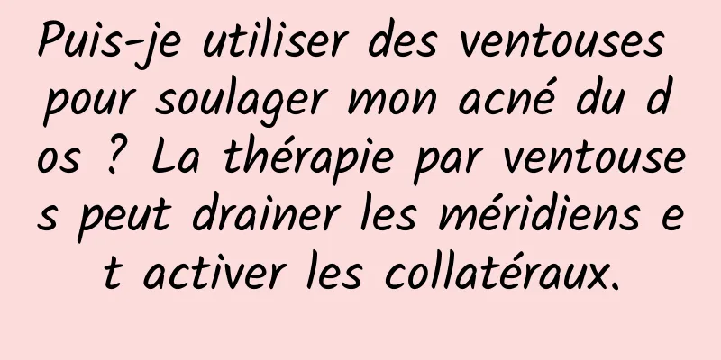 Puis-je utiliser des ventouses pour soulager mon acné du dos ? La thérapie par ventouses peut drainer les méridiens et activer les collatéraux.