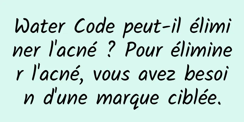 Water Code peut-il éliminer l'acné ? Pour éliminer l'acné, vous avez besoin d'une marque ciblée.