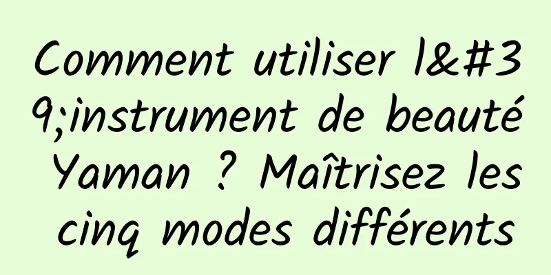 Comment utiliser l'instrument de beauté Yaman ? Maîtrisez les cinq modes différents