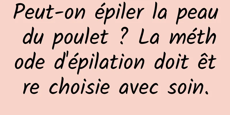 Peut-on épiler la peau du poulet ? La méthode d'épilation doit être choisie avec soin.
