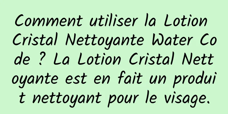 Comment utiliser la Lotion Cristal Nettoyante Water Code ? La Lotion Cristal Nettoyante est en fait un produit nettoyant pour le visage.