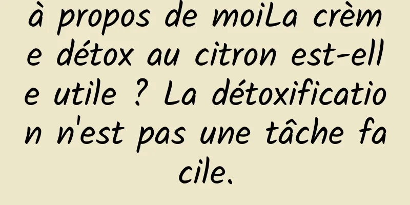 à propos de moiLa crème détox au citron est-elle utile ? La détoxification n'est pas une tâche facile.