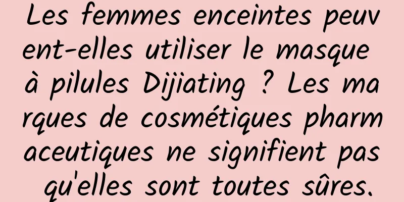 Les femmes enceintes peuvent-elles utiliser le masque à pilules Dijiating ? Les marques de cosmétiques pharmaceutiques ne signifient pas qu'elles sont toutes sûres.