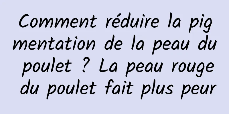 Comment réduire la pigmentation de la peau du poulet ? La peau rouge du poulet fait plus peur