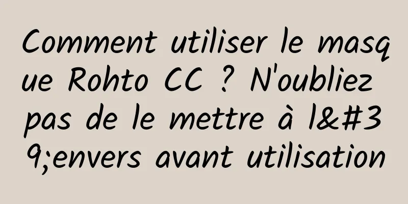 Comment utiliser le masque Rohto CC ? N'oubliez pas de le mettre à l'envers avant utilisation