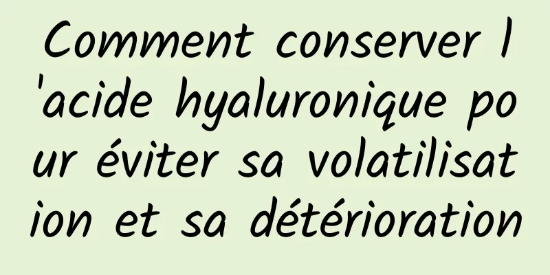 Comment conserver l'acide hyaluronique pour éviter sa volatilisation et sa détérioration