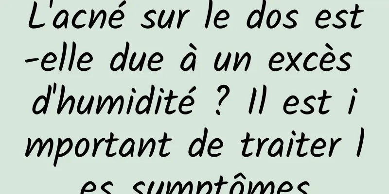 L'acné sur le dos est-elle due à un excès d'humidité ? Il est important de traiter les symptômes