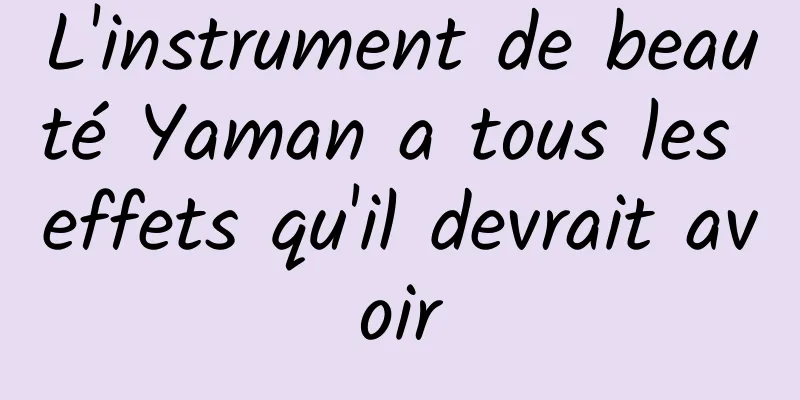 L'instrument de beauté Yaman a tous les effets qu'il devrait avoir