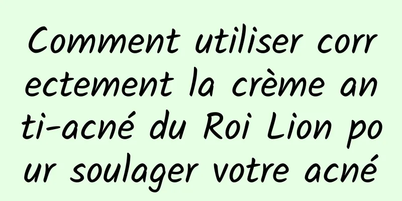 Comment utiliser correctement la crème anti-acné du Roi Lion pour soulager votre acné