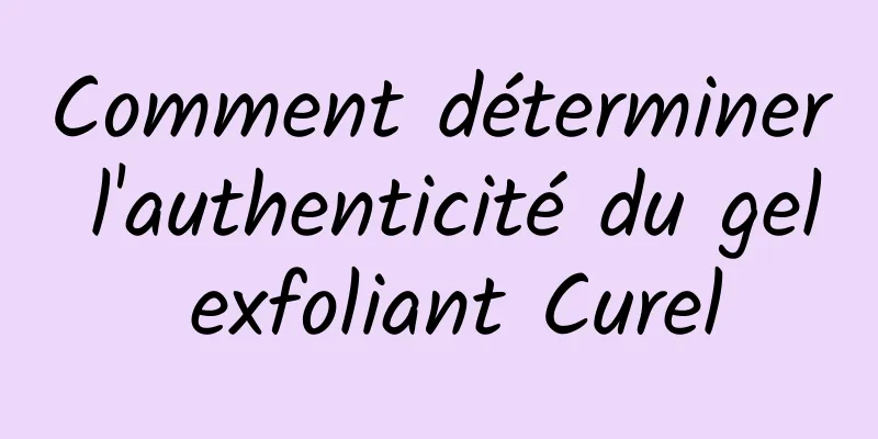 Comment déterminer l'authenticité du gel exfoliant Curel