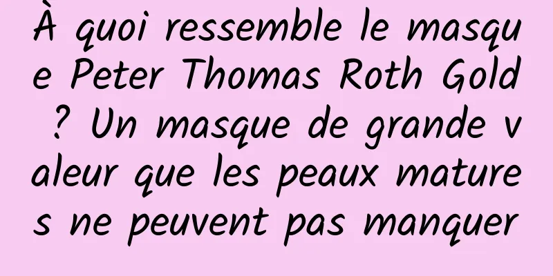 À quoi ressemble le masque Peter Thomas Roth Gold ? Un masque de grande valeur que les peaux matures ne peuvent pas manquer