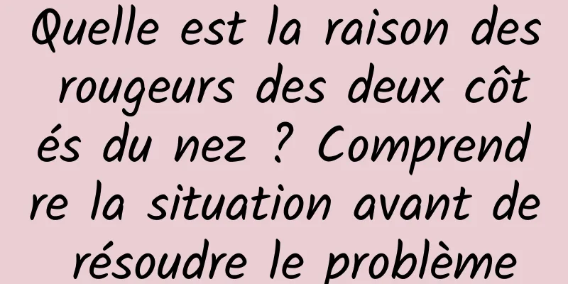 Quelle est la raison des rougeurs des deux côtés du nez ? Comprendre la situation avant de résoudre le problème