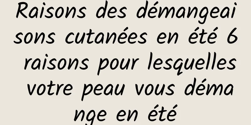 Raisons des démangeaisons cutanées en été 6 raisons pour lesquelles votre peau vous démange en été