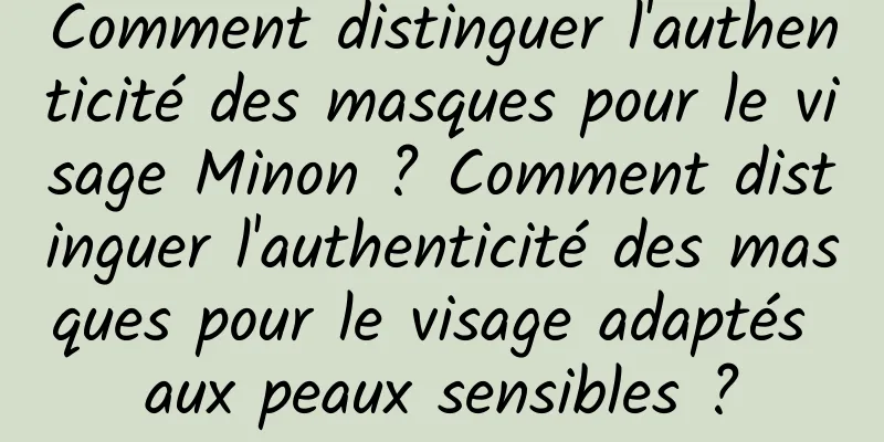 Comment distinguer l'authenticité des masques pour le visage Minon ? Comment distinguer l'authenticité des masques pour le visage adaptés aux peaux sensibles ?