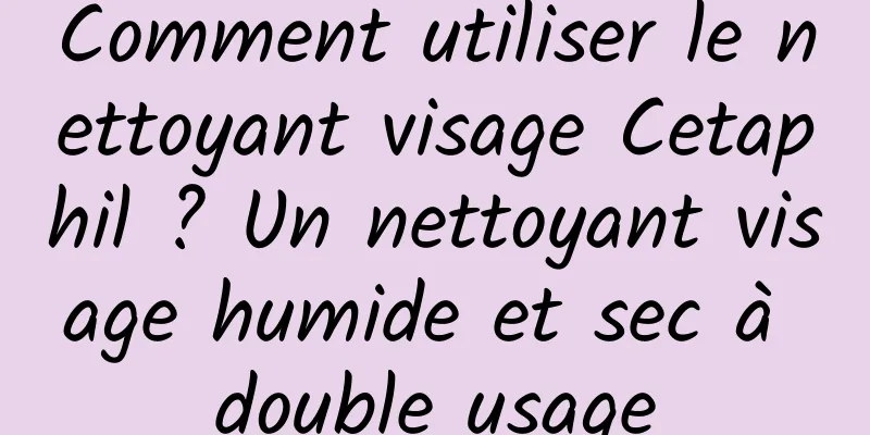 Comment utiliser le nettoyant visage Cetaphil ? Un nettoyant visage humide et sec à double usage