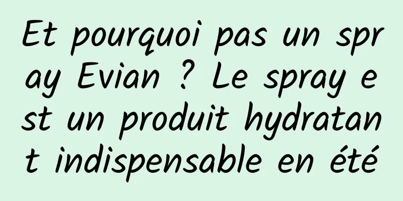 Et pourquoi pas un spray Evian ? Le spray est un produit hydratant indispensable en été