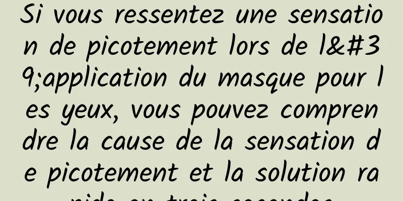 Si vous ressentez une sensation de picotement lors de l'application du masque pour les yeux, vous pouvez comprendre la cause de la sensation de picotement et la solution rapide en trois secondes