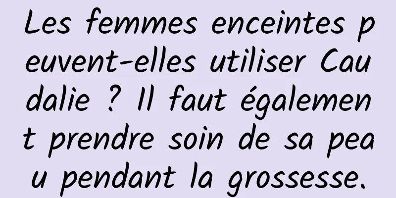 Les femmes enceintes peuvent-elles utiliser Caudalie ? Il faut également prendre soin de sa peau pendant la grossesse.