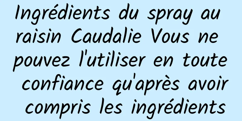 Ingrédients du spray au raisin Caudalie Vous ne pouvez l'utiliser en toute confiance qu'après avoir compris les ingrédients