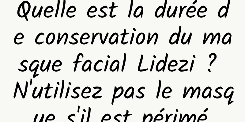 Quelle est la durée de conservation du masque facial Lidezi ? N'utilisez pas le masque s'il est périmé.