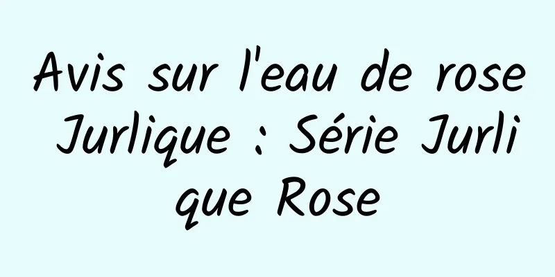 Avis sur l'eau de rose Jurlique : Série Jurlique Rose
