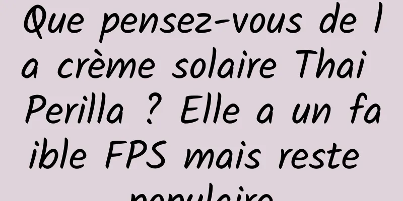 Que pensez-vous de la crème solaire Thai Perilla ? Elle a un faible FPS mais reste populaire