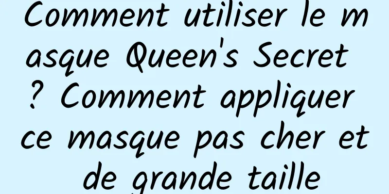 Comment utiliser le masque Queen's Secret ? Comment appliquer ce masque pas cher et de grande taille