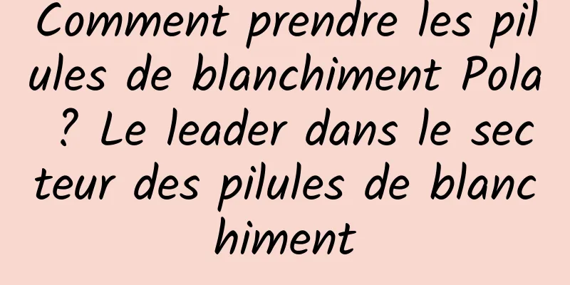 Comment prendre les pilules de blanchiment Pola ? Le leader dans le secteur des pilules de blanchiment