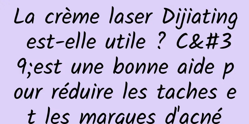 La crème laser Dijiating est-elle utile ? C'est une bonne aide pour réduire les taches et les marques d'acné