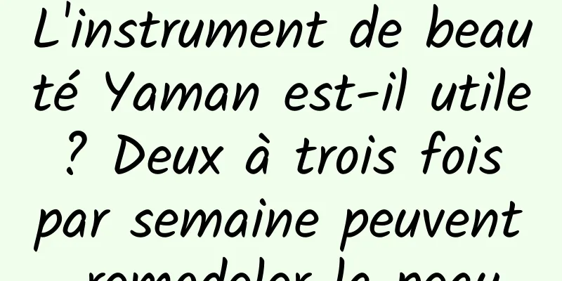 L'instrument de beauté Yaman est-il utile ? Deux à trois fois par semaine peuvent remodeler la peau