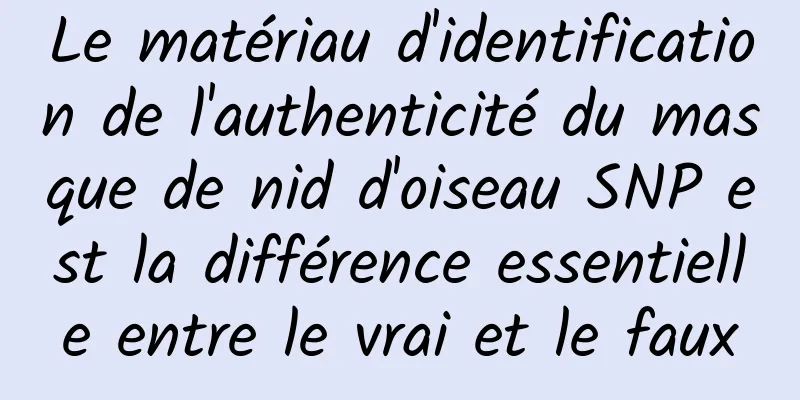 Le matériau d'identification de l'authenticité du masque de nid d'oiseau SNP est la différence essentielle entre le vrai et le faux