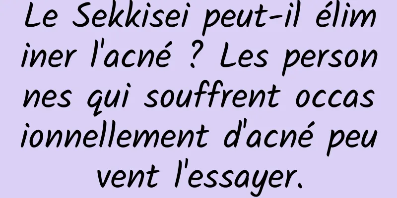 Le Sekkisei peut-il éliminer l'acné ? Les personnes qui souffrent occasionnellement d'acné peuvent l'essayer.