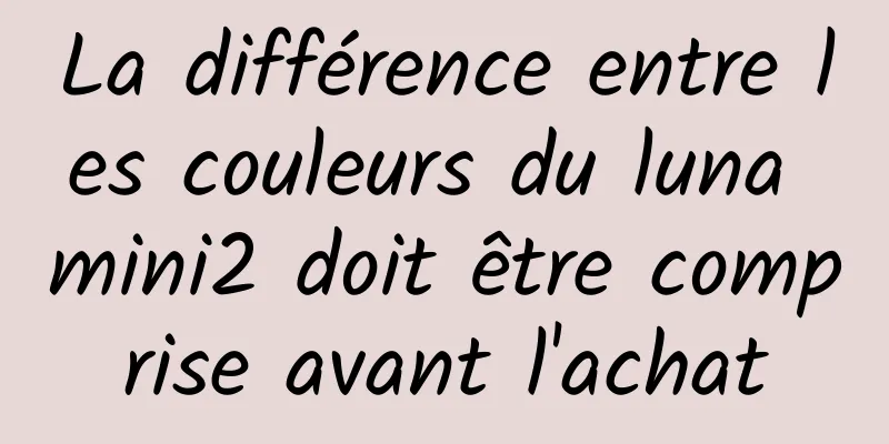 La différence entre les couleurs du luna mini2 doit être comprise avant l'achat