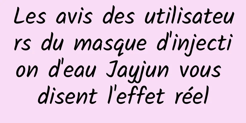 Les avis des utilisateurs du masque d'injection d'eau Jayjun vous disent l'effet réel