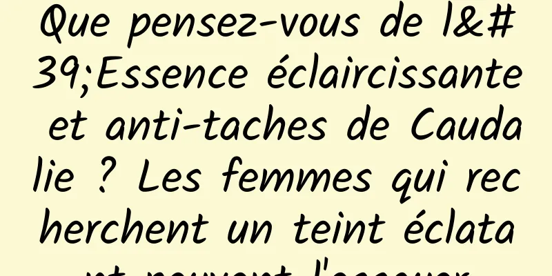 Que pensez-vous de l'Essence éclaircissante et anti-taches de Caudalie ? Les femmes qui recherchent un teint éclatant peuvent l'essayer