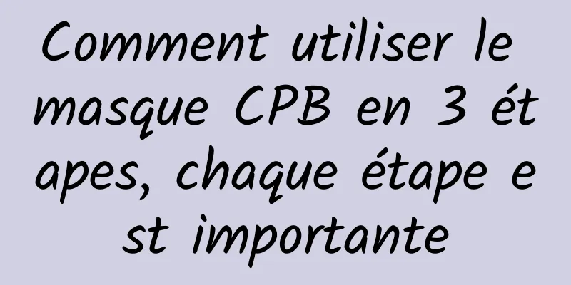 Comment utiliser le masque CPB en 3 étapes, chaque étape est importante