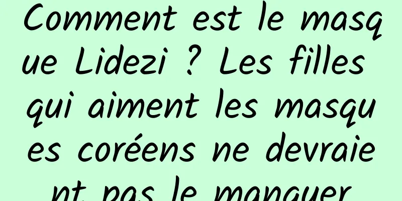 Comment est le masque Lidezi ? Les filles qui aiment les masques coréens ne devraient pas le manquer